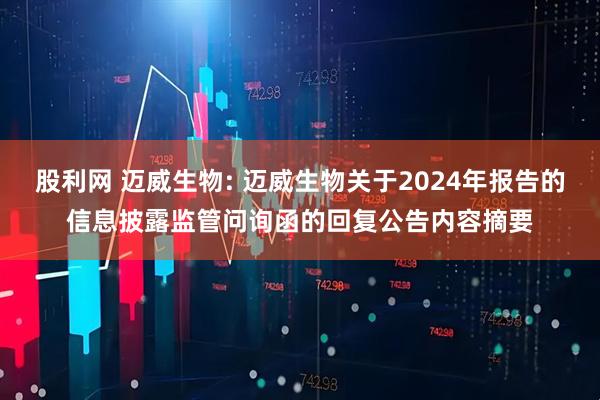 股利网 迈威生物: 迈威生物关于2024年报告的信息披露监管问询函的回复公告内容摘要