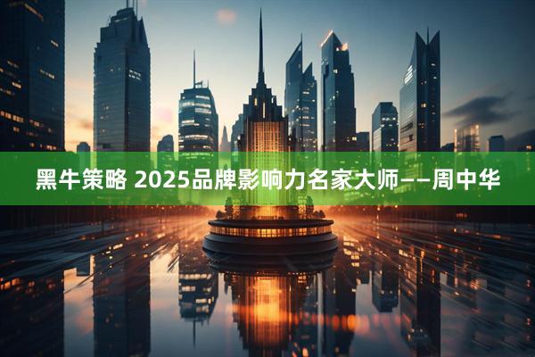 黑牛策略 2025品牌影响力名家大师——周中华