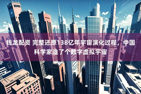 钱龙配资 完整还原138亿年宇宙演化过程，中国科学家造了个数字虚拟宇宙